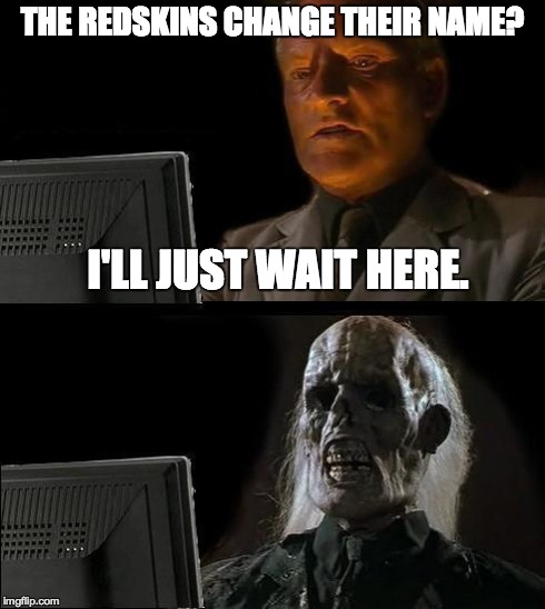 I'll Just Wait Here | THE REDSKINS CHANGE THEIR NAME? I'LL JUST WAIT HERE. | image tagged in memes,ill just wait here | made w/ Imgflip meme maker