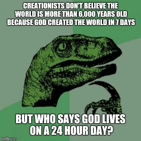 Philosoraptor Meme | CREATIONISTS DON'T BELIEVE THE WORLD IS MORE THAN 6,000 YEARS OLD BECAUSE GOD CREATED THE WORLD IN 7 DAYS BUT WHO SAYS GOD LIVES ON A 24 HOU | image tagged in memes,philosoraptor | made w/ Imgflip meme maker