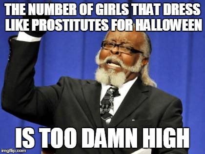 Too Damn High Meme | THE NUMBER OF GIRLS THAT DRESS LIKE PROSTITUTES FOR HALLOWEEN IS TOO DAMN HIGH | image tagged in memes,too damn high | made w/ Imgflip meme maker