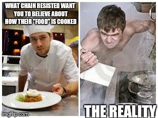 cook | WHAT CHAIN RESISTED WANT YOU TO BELIEVE ABOUT HOW THEIR "FOOD" IS COOKED THE REALITY | image tagged in cook | made w/ Imgflip meme maker