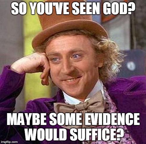 Creepy Condescending Wonka | SO YOU'VE SEEN GOD? MAYBE SOME EVIDENCE WOULD SUFFICE? | image tagged in memes,creepy condescending wonka,atheism,religion | made w/ Imgflip meme maker