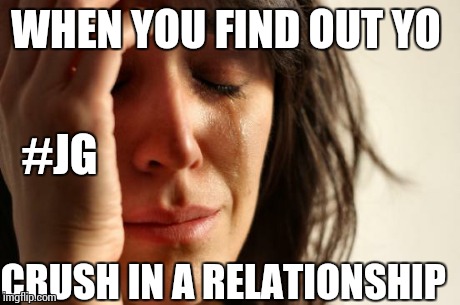 First World Problems | WHEN YOU FIND OUT YO CRUSH IN A RELATIONSHIP #JG | image tagged in memes,first world problems | made w/ Imgflip meme maker