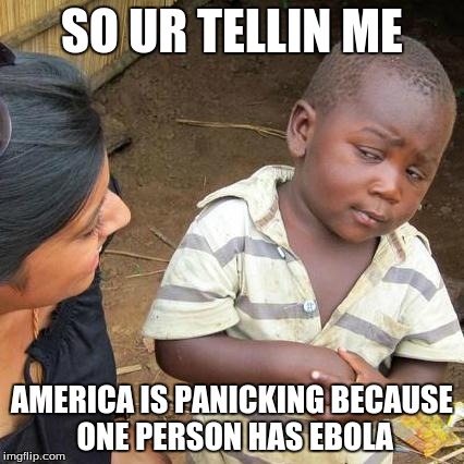 Third World Skeptical Kid Meme | SO UR TELLIN ME AMERICA IS PANICKING BECAUSE ONE PERSON HAS EBOLA | image tagged in memes,third world skeptical kid | made w/ Imgflip meme maker