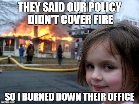 Disaster Girl | THEY SAID OUR POLICY DIDN'T COVER FIRE SO I BURNED DOWN THEIR OFFICE | image tagged in memes,disaster girl | made w/ Imgflip meme maker