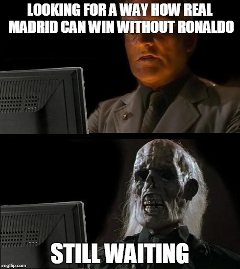 I'll Just Wait Here | LOOKING FOR A WAY HOW REAL MADRID CAN WIN WITHOUT RONALDO STILL WAITING | image tagged in memes,ill just wait here | made w/ Imgflip meme maker