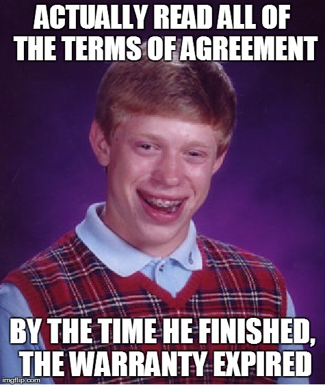 Bad Luck Brian | ACTUALLY READ ALL OF THE TERMS OF AGREEMENT BY THE TIME HE FINISHED, THE WARRANTY EXPIRED | image tagged in memes,bad luck brian | made w/ Imgflip meme maker