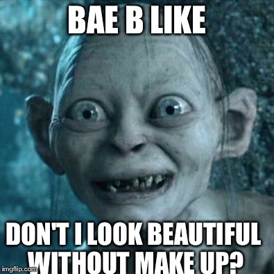 Gollum | BAE B LIKE DON'T I LOOK BEAUTIFUL WITHOUT MAKE UP? | image tagged in memes,gollum | made w/ Imgflip meme maker