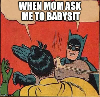 Batman Slapping Robin Meme | WHEN MOM ASK ME TO BABYSIT | image tagged in memes,batman slapping robin | made w/ Imgflip meme maker
