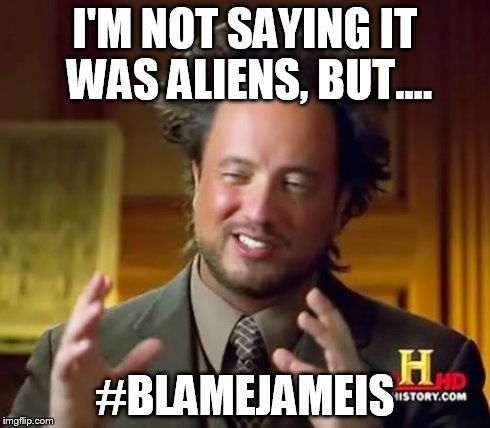 Ancient Aliens Meme | I'M NOT SAYING IT WAS ALIENS, BUT.... #BLAMEJAMEIS | image tagged in memes,ancient aliens | made w/ Imgflip meme maker