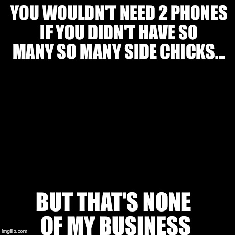But That's None Of My Business Meme | YOU WOULDN'T NEED 2 PHONES IF YOU DIDN'T HAVE SO MANY SO MANY SIDE CHICKS... BUT THAT'S NONE OF MY BUSINESS | image tagged in memes,but thats none of my business,kermit the frog | made w/ Imgflip meme maker