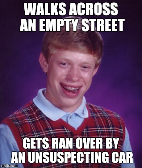 Bad Luck Brian Meme | WALKS ACROSS AN EMPTY STREET GETS RAN OVER BY AN UNSUSPECTING CAR | image tagged in memes,bad luck brian | made w/ Imgflip meme maker