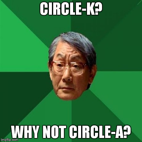 Circle K | CIRCLE-K? WHY NOT CIRCLE-A? | image tagged in memes,high expectations asian father,circlek,y u no | made w/ Imgflip meme maker