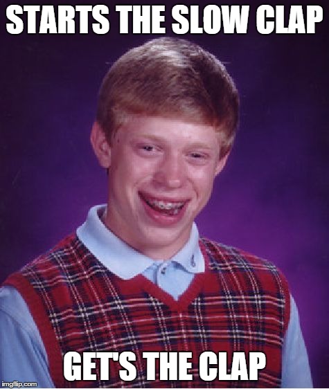 Bad Luck Brian Meme | STARTS THE SLOW CLAP GET'S THE CLAP | image tagged in memes,bad luck brian | made w/ Imgflip meme maker