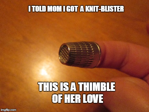 Knit-Blister | I TOLD MOM I GOT  A KNIT-BLISTER THIS IS A THIMBLE OF HER LOVE | image tagged in thimble | made w/ Imgflip meme maker