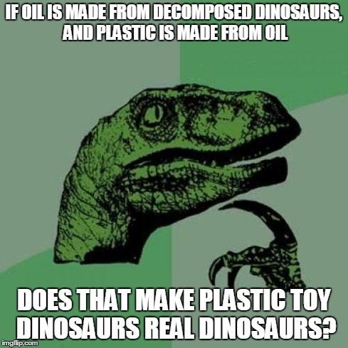 Philosoraptor Meme | IF OIL IS MADE FROM DECOMPOSED DINOSAURS, AND PLASTIC IS MADE FROM OIL DOES THAT MAKE PLASTIC TOY DINOSAURS REAL DINOSAURS? | image tagged in memes,philosoraptor | made w/ Imgflip meme maker