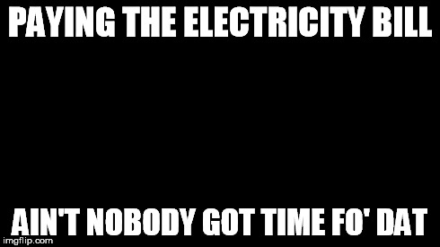 Ain't nobody got time for that | PAYING THE ELECTRICITY BILL AIN'T NOBODY GOT TIME FO' DAT | image tagged in memes,blank,aint nobody got time for that | made w/ Imgflip meme maker