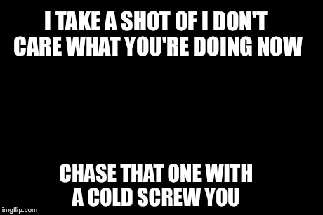 Leonardo Dicaprio Cheers | I TAKE A SHOT OF I DON'T CARE WHAT YOU'RE DOING NOW CHASE THAT ONE WITH A COLD SCREW YOU | image tagged in memes,leonardo dicaprio cheers | made w/ Imgflip meme maker