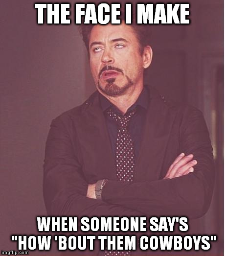 Face You Make Robert Downey Jr | THE FACE I MAKE WHEN SOMEONE SAY'S "HOW 'BOUT THEM COWBOYS" | image tagged in memes,face you make robert downey jr | made w/ Imgflip meme maker