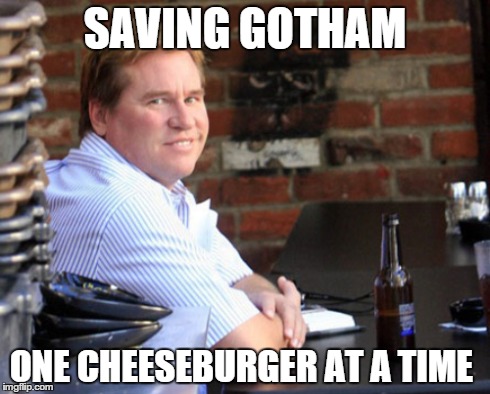 Fat Val Kilmer | SAVING GOTHAM ONE CHEESEBURGER AT A TIME | image tagged in memes,fat val kilmer | made w/ Imgflip meme maker