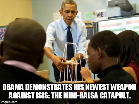 Obama's Secret Weapon | OBAMA DEMONSTRATES HIS NEWEST WEAPON AGAINST ISIS: THE MINI-BALSA CATAPULT. | image tagged in obama tower | made w/ Imgflip meme maker