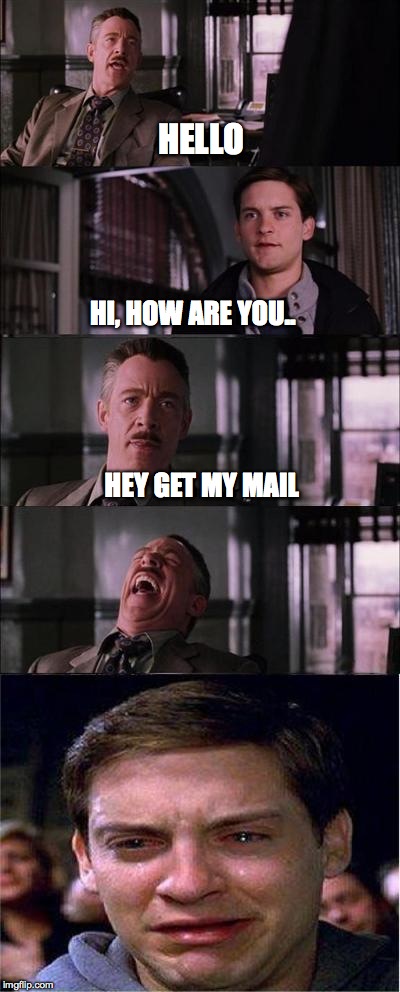 Peter Parker Cry Meme | HELLO HI, HOW ARE YOU.. HEY GET MY MAIL | image tagged in memes,peter parker cry | made w/ Imgflip meme maker
