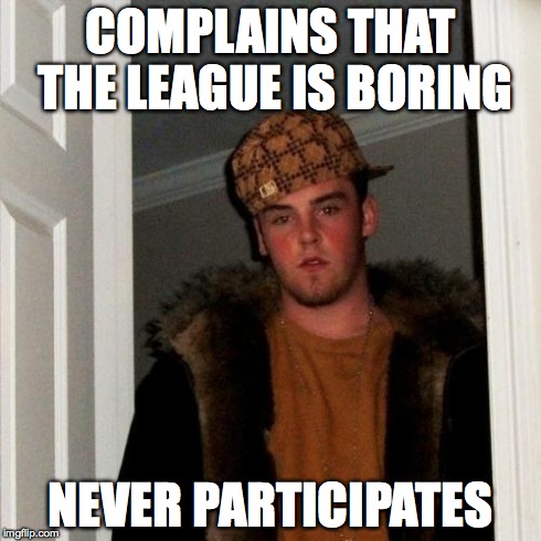 Scumbag Steve | COMPLAINS THAT THE LEAGUE IS BORING NEVER PARTICIPATES | image tagged in memes,scumbag steve | made w/ Imgflip meme maker