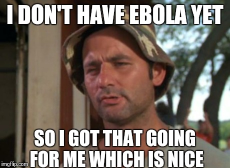 So I Got That Goin For Me Which Is Nice | I DON'T HAVE EBOLA YET SO I GOT THAT GOING FOR ME WHICH IS NICE | image tagged in memes,so i got that goin for me which is nice | made w/ Imgflip meme maker