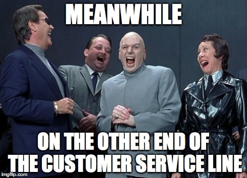 Laughing Villains | MEANWHILE ON THE OTHER END OF THE CUSTOMER SERVICE LINE | image tagged in memes,laughing villains | made w/ Imgflip meme maker