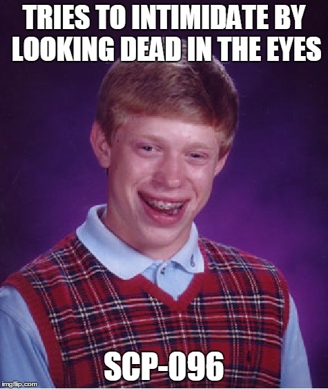 Most of you won't understand this | TRIES TO INTIMIDATE BY LOOKING DEAD IN THE EYES SCP-096 | image tagged in memes,bad luck brian | made w/ Imgflip meme maker