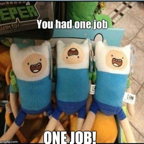You had one job | ONE JOB! | image tagged in funny,meme | made w/ Imgflip meme maker