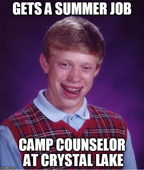 Bad Luck Brian | GETS A SUMMER JOB CAMP COUNSELOR AT CRYSTAL LAKE | image tagged in memes,bad luck brian | made w/ Imgflip meme maker