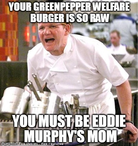 what chu need an egg fo? | YOUR GREENPEPPER WELFARE BURGER IS SO RAW YOU MUST BE EDDIE MURPHY'S MOM | image tagged in memes,chef gordon ramsay | made w/ Imgflip meme maker