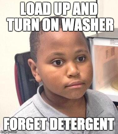 Minor Mistake Marvin Meme | LOAD UP AND TURN ON WASHER FORGET DETERGENT | image tagged in minor mistake marvin | made w/ Imgflip meme maker