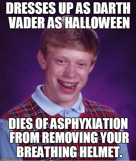 Bad Luck Brian Meme | DRESSES UP AS DARTH VADER AS HALLOWEEN DIES OF ASPHYXIATION FROM REMOVING YOUR BREATHING HELMET. | image tagged in memes,bad luck brian | made w/ Imgflip meme maker