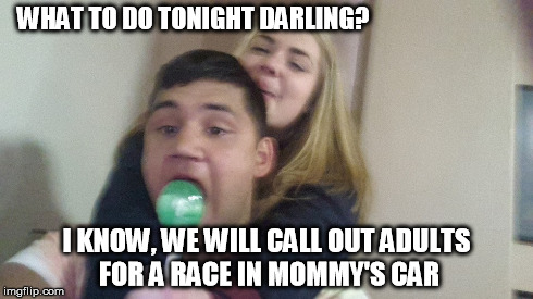 WHAT TO DO TONIGHT DARLING? I KNOW, WE WILL CALL OUT ADULTS FOR A RACE IN MOMMY'S CAR | made w/ Imgflip meme maker