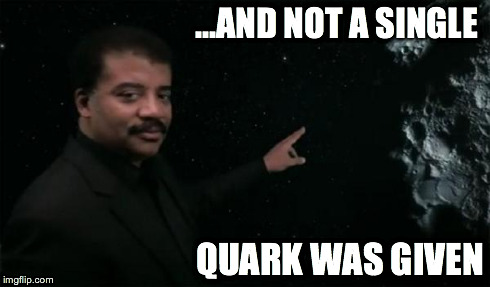 ...AND NOT A SINGLE QUARK WAS GIVEN | image tagged in neil degrasse tyson | made w/ Imgflip meme maker
