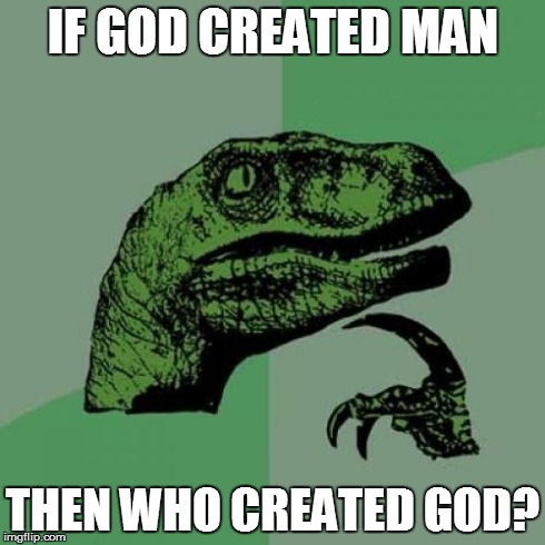 Philosoraptor | IF GOD CREATED MAN THEN WHO CREATED GOD? | image tagged in memes,philosoraptor | made w/ Imgflip meme maker