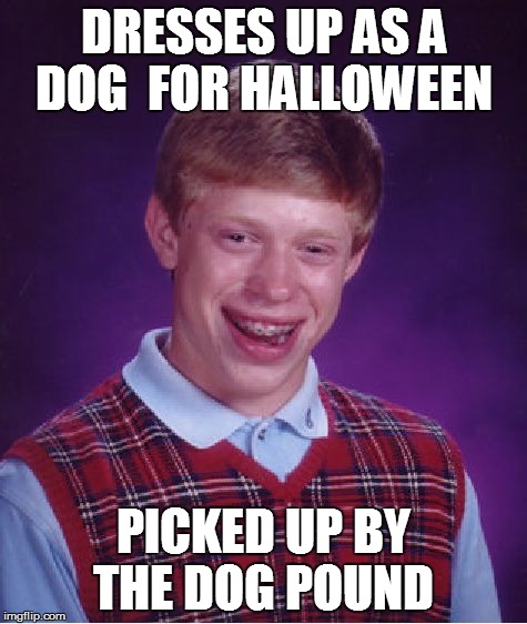 Bad Luck Brian | DRESSES UP AS A DOG  FOR HALLOWEEN PICKED UP BY THE DOG POUND | image tagged in memes,bad luck brian | made w/ Imgflip meme maker