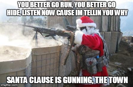 Hohoho | YOU BETTER GO RUN, YOU BETTER GO HIDE, LISTEN NOW CAUSE IM TELLIN YOU WHY SANTA CLAUSE IS GUNNING, THE TOWN | image tagged in memes,hohoho | made w/ Imgflip meme maker