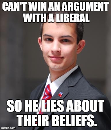 College Conservative  | CAN'T WIN AN ARGUMENT WITH A LIBERAL SO HE LIES ABOUT THEIR BELIEFS. | image tagged in college conservative,memes,truth,true | made w/ Imgflip meme maker
