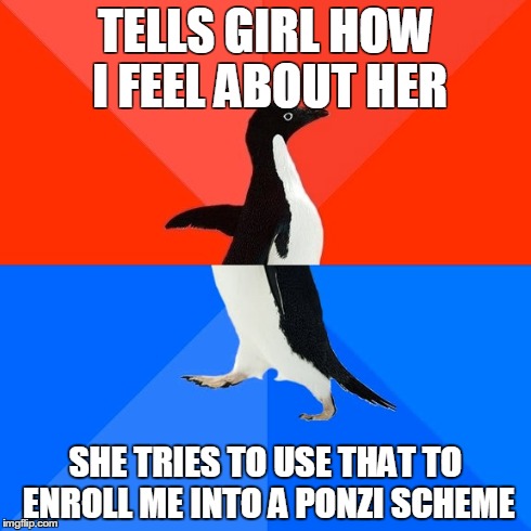 Socially Awesome Awkward Penguin | TELLS GIRL HOW I FEEL ABOUT HER SHE TRIES TO USE THAT TO ENROLL ME INTO A PONZI SCHEME | image tagged in memes,socially awesome awkward penguin | made w/ Imgflip meme maker