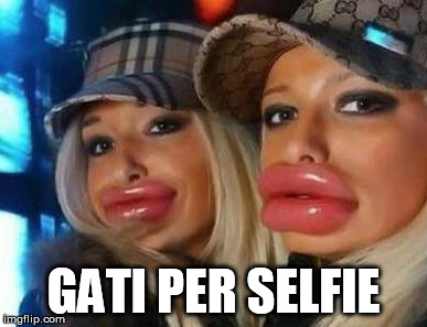 Duck Face Chicks | GATI PER SELFIE | image tagged in memes,duck face chicks | made w/ Imgflip meme maker