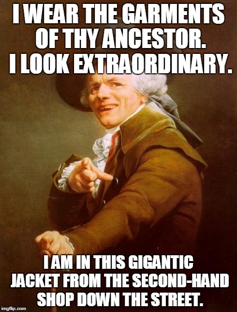 Joseph Ducreux Meme | I WEAR THE GARMENTS OF THY ANCESTOR. I LOOK EXTRAORDINARY. I AM IN THIS GIGANTIC JACKET FROM THE SECOND-HAND SHOP DOWN THE STREET. | image tagged in memes,joseph ducreux | made w/ Imgflip meme maker