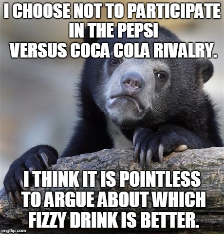 Confession Bear Meme | I CHOOSE NOT TO PARTICIPATE IN THE PEPSI VERSUS COCA COLA RIVALRY. I THINK IT IS POINTLESS TO ARGUE ABOUT WHICH FIZZY DRINK IS BETTER. | image tagged in memes,confession bear | made w/ Imgflip meme maker