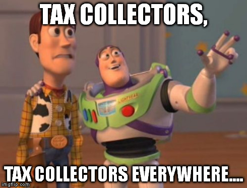 X, X Everywhere | TAX COLLECTORS, TAX COLLECTORS EVERYWHERE.... | image tagged in memes,x x everywhere | made w/ Imgflip meme maker