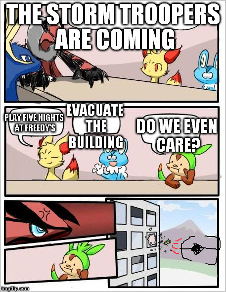 Pokemon board meeting | THE STORM TROOPERS ARE COMING DO WE EVEN CARE? EVACUATE THE BUILDING PLAY FIVE NIGHTS AT FREEDY'S | image tagged in pokemon board meeting | made w/ Imgflip meme maker