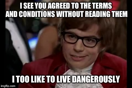 I Too Like To Live Dangerously | I SEE YOU AGREED TO THE TERMS AND CONDITIONS WITHOUT READING THEM I TOO LIKE TO LIVE DANGEROUSLY | image tagged in memes,i too like to live dangerously,funny,austin powers | made w/ Imgflip meme maker