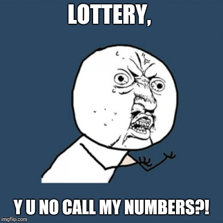 Scumbag lottery | LOTTERY, Y U NO CALL MY NUMBERS?! | image tagged in memes,y u no | made w/ Imgflip meme maker