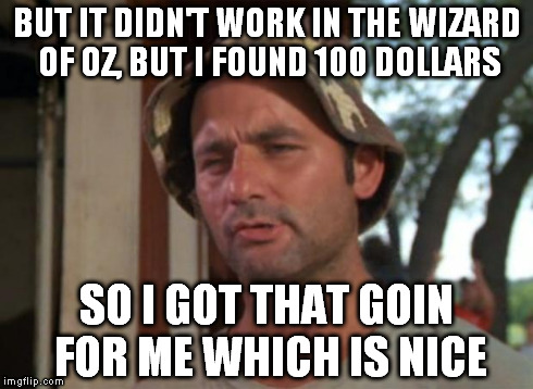 So I Got That Goin For Me Which Is Nice Meme | BUT IT DIDN'T WORK IN THE WIZARD OF OZ, BUT I FOUND 100 DOLLARS SO I GOT THAT GOIN FOR ME WHICH IS NICE | image tagged in memes,so i got that goin for me which is nice | made w/ Imgflip meme maker