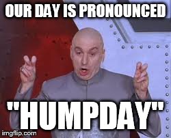 Dr Evil Laser Meme | OUR DAY IS PRONOUNCED "HUMPDAY" | image tagged in memes,dr evil laser | made w/ Imgflip meme maker